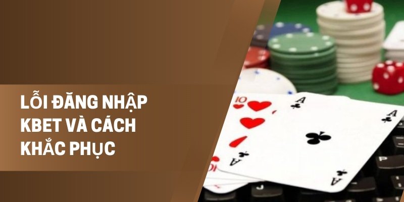 Cách xử lý lỗi khi không thể đăng nhập Kbet