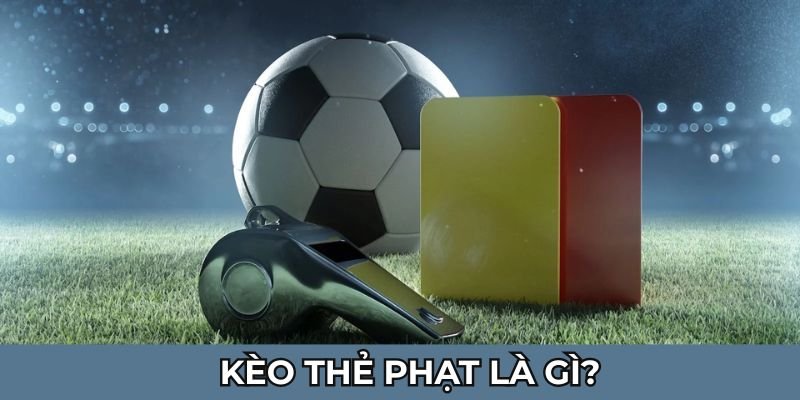 Tìm hiểu kèo thẻ phạt là gì?